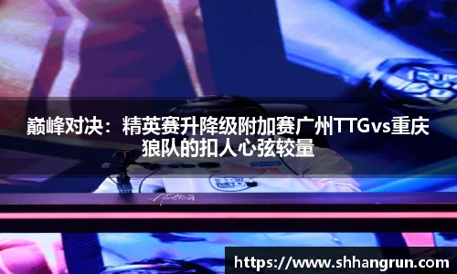 巅峰对决：精英赛升降级附加赛广州TTGvs重庆狼队的扣人心弦较量