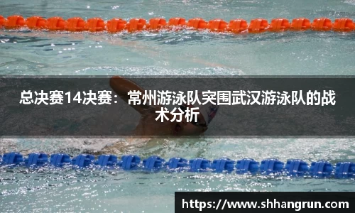 总决赛14决赛：常州游泳队突围武汉游泳队的战术分析
