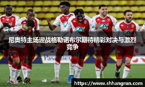尼奥特主场迎战格勒诺布尔期待精彩对决与激烈竞争
