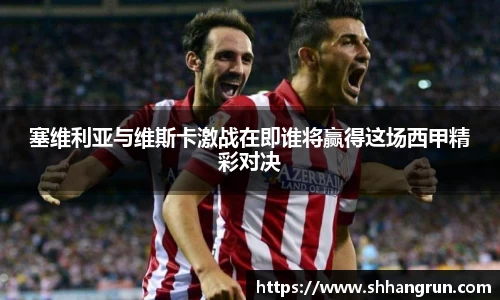 塞维利亚与维斯卡激战在即谁将赢得这场西甲精彩对决